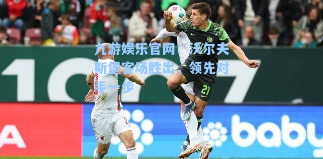 九游娱乐官网：沃尔夫斯堡客场胜出，领先对手一步